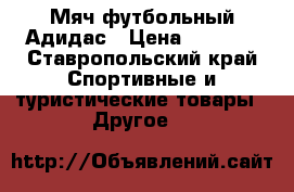 Мяч футбольный Адидас › Цена ­ 7 560 - Ставропольский край Спортивные и туристические товары » Другое   